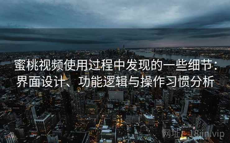 蜜桃视频使用过程中发现的一些细节：界面设计、功能逻辑与操作习惯分析
