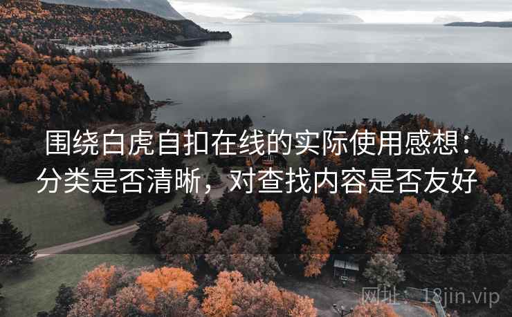 围绕白虎自扣在线的实际使用感想:分类是否清晰,对查找内容是否友好 围绕白虎自扣在线的实际使用感想:分类是否清晰,对查找内容是否友好