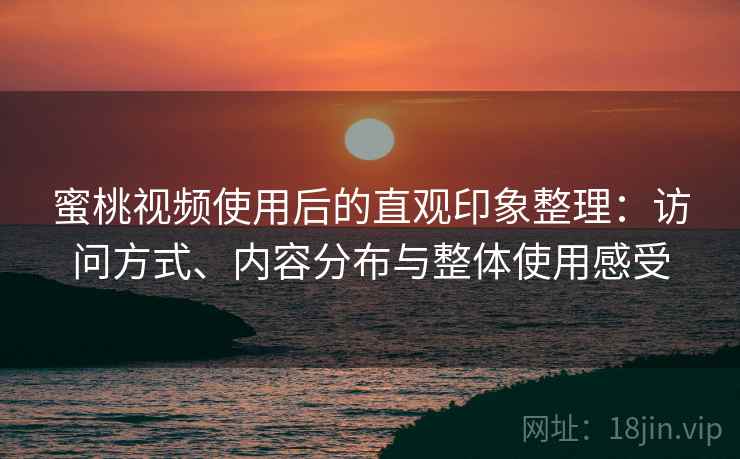 蜜桃视频使用后的直观印象整理:访问方式、内容分布与整体使用感受 蜜桃视频使用后的直观印象整理:访问方式、内容分布与整体使用感受