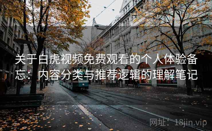 关于白虎视频免费观看的个人体验备忘：内容分类与推荐逻辑的理解笔记