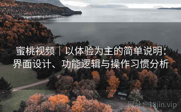 蜜桃视频｜以体验为主的简单说明：界面设计、功能逻辑与操作习惯分析
