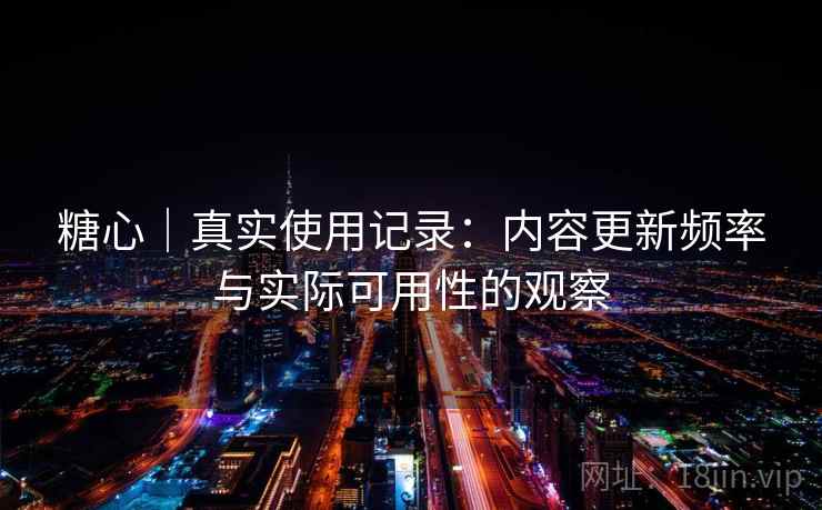 糖心｜真实使用记录：内容更新频率与实际可用性的观察