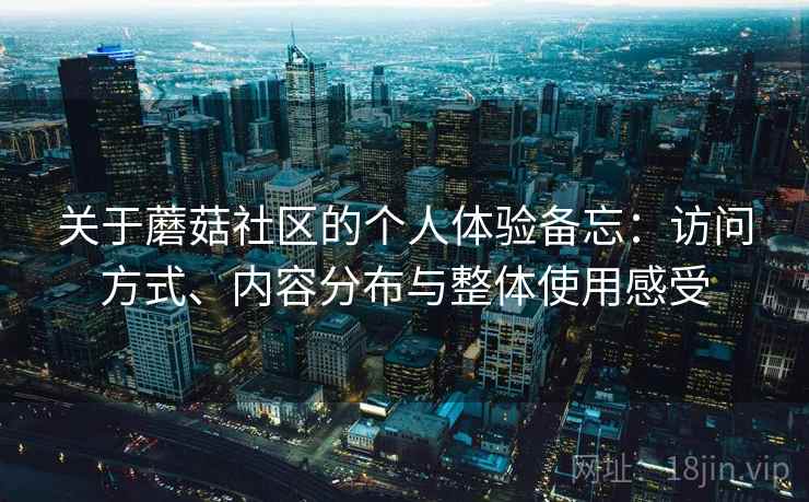 关于蘑菇社区的个人体验备忘：访问方式、内容分布与整体使用感受