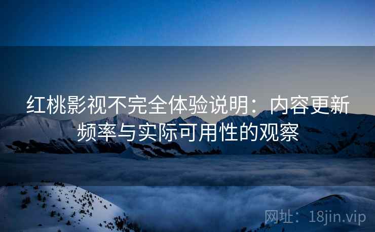 红桃影视不完全体验说明：内容更新频率与实际可用性的观察