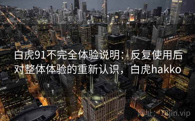白虎91不完全体验说明：反复使用后对整体体验的重新认识，白虎hakko