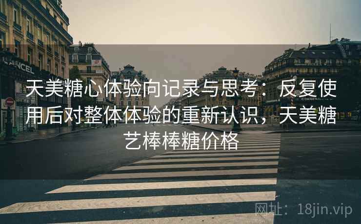 天美糖心体验向记录与思考：反复使用后对整体体验的重新认识，天美糖艺棒棒糖价格