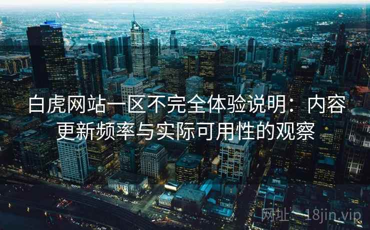 白虎网站一区不完全体验说明:内容更新频率与实际可用性的观察 白虎网站一区不完全体验说明:内容更新频率与实际可用性的观察