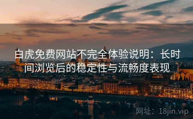 白虎免费网站不完全体验说明：长时间浏览后的稳定性与流畅度表现
