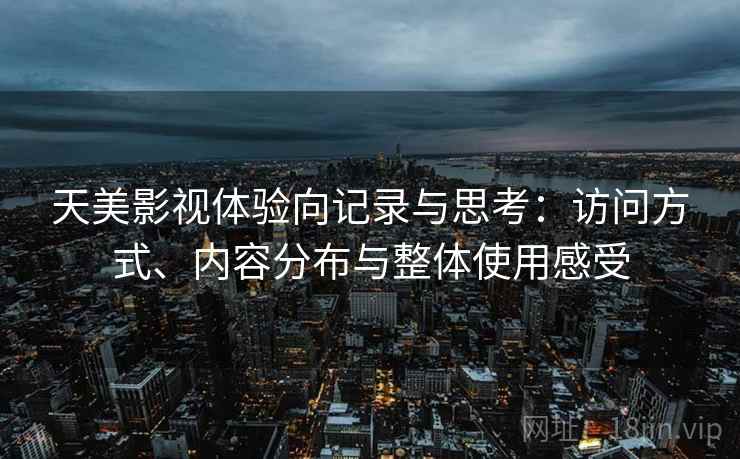 天美影视体验向记录与思考:访问方式、内容分布与整体使用感受 天美影视体验向记录与思考:访问方式、内容分布与整体使用感受