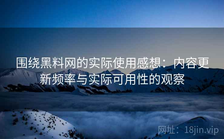 围绕黑料网的实际使用感想:内容更新频率与实际可用性的观察 围绕黑料网的实际使用感想:内容更新频率与实际可用性的观察