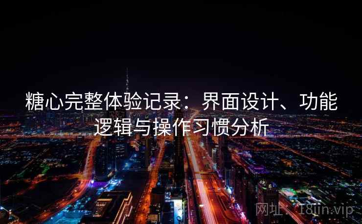 糖心完整体验记录：界面设计、功能逻辑与操作习惯分析