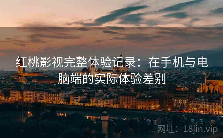 红桃影视完整体验记录：在手机与电脑端的实际体验差别